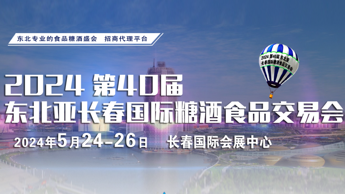 2024第40届东北亚长春国际糖酒食品交易会