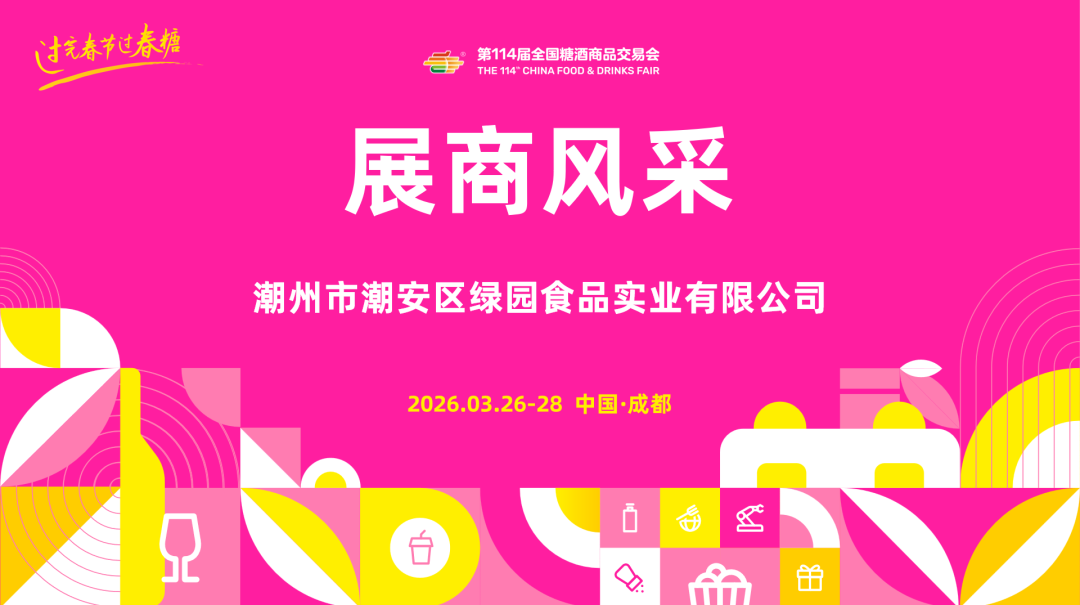 第114届糖酒会展商风采——潮州市潮安区绿园食品实业有限公司